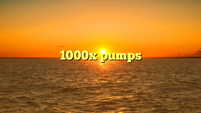 1000x pumps