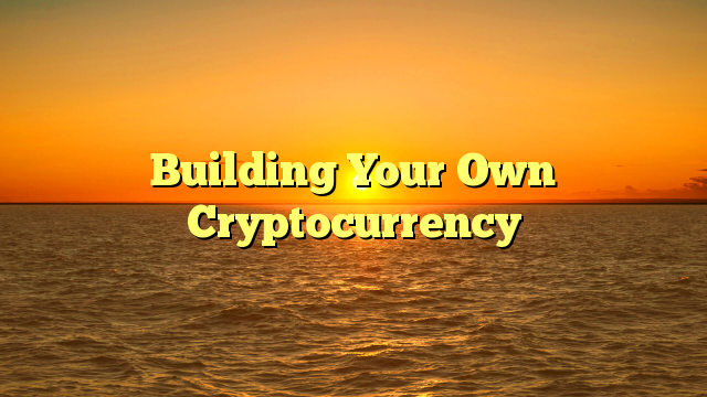 Building Your Own Cryptocurrency