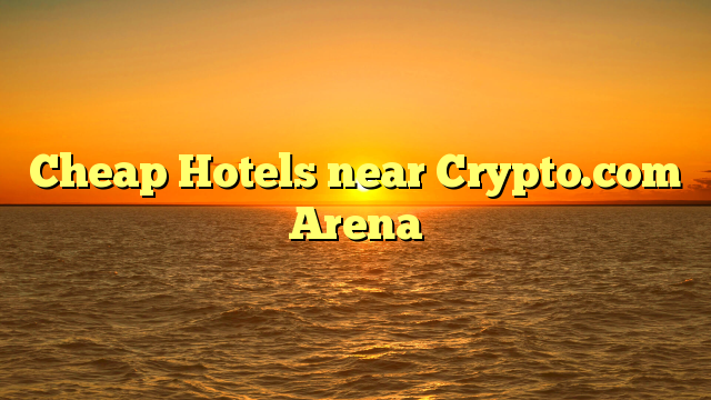 Cheap Hotels near Crypto.com Arena