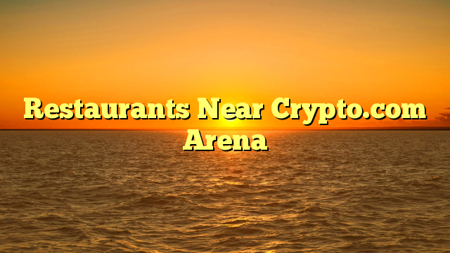 Restaurants Near Crypto.com Arena