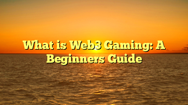 What is Web3 Gaming: A Beginners Guide