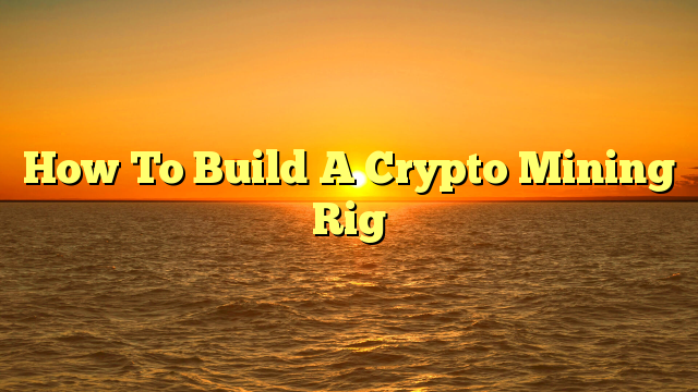 How To Build A Crypto Mining Rig