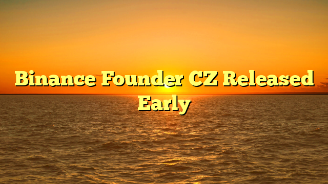 Binance Founder CZ Released Early