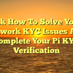 [001] How To Solve Your Pi Network KYC Issues And Complete Your Pi KYC Verification