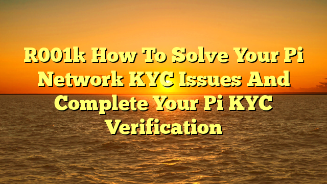 [001] How To Solve Your Pi Network KYC Issues And Complete Your Pi KYC Verification