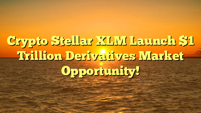 Crypto Stellar XLM Launch $1 Trillion Derivatives Market Opportunity!