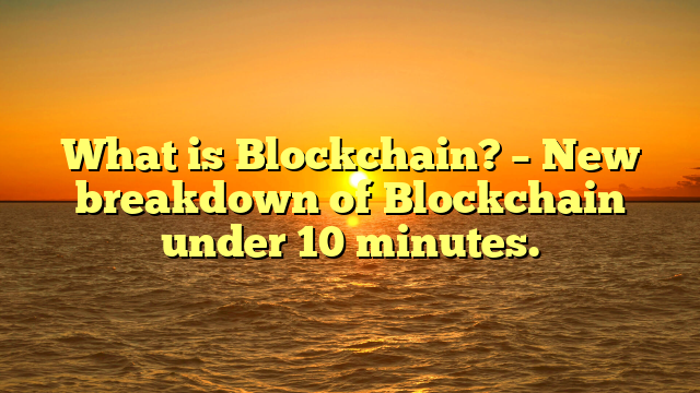 What is Blockchain? – New breakdown of Blockchain under 10 minutes.